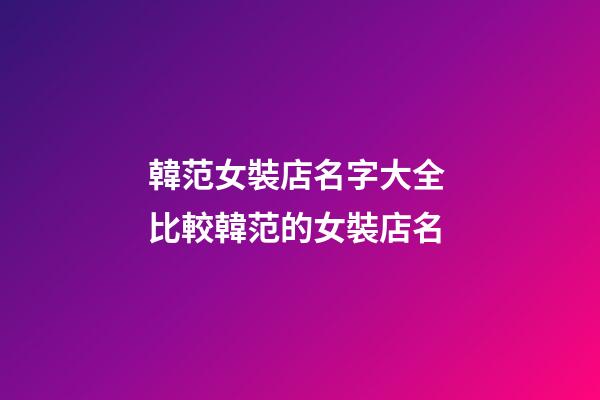 韓范女裝店名字大全 比較韓范的女裝店名-第1張-店鋪起名-玄機(jī)派